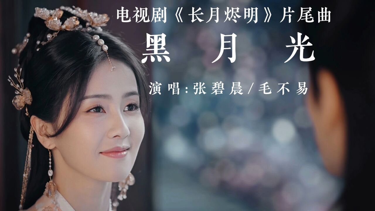 热播剧《长月烬明》片尾曲《黑月光》张碧晨、毛不易虐心献唱_高清1080P在线观看平台_腾讯视频
