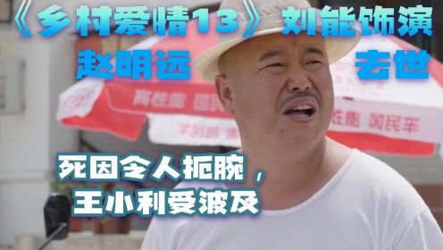 《乡村爱情13》刘能饰演赵明远去世，死因令人扼腕，王小利受波及
