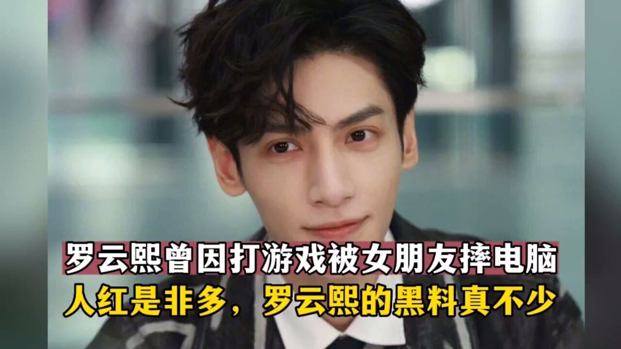 罗云熙曾因打游戏被女朋友摔电脑!人红是非多,罗云熙的黑料真不少