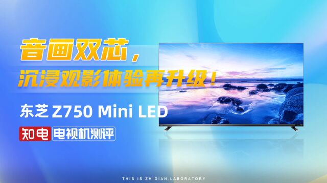 东芝 Z750 Mini LED电视评测:音画双芯,沉浸观影体验再升级!