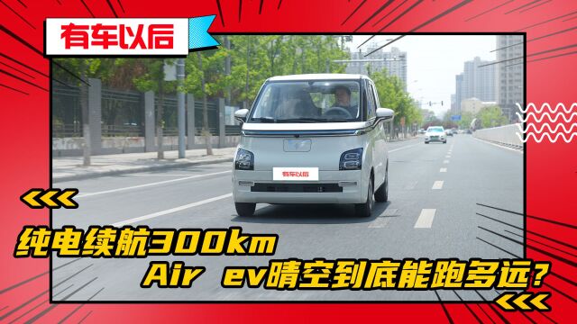 CLTC工况下纯电续航300km Air ev晴空到底能跑多远?