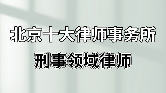 北京十大律师事务所【刑事领域律师】