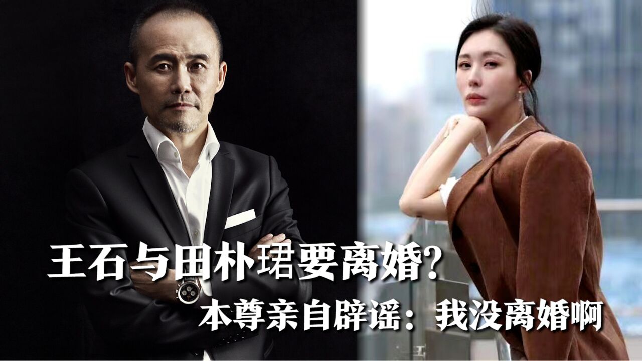 王石与田朴珺感情生变要离婚?本尊亲自下场辟谣:我没离婚啊
