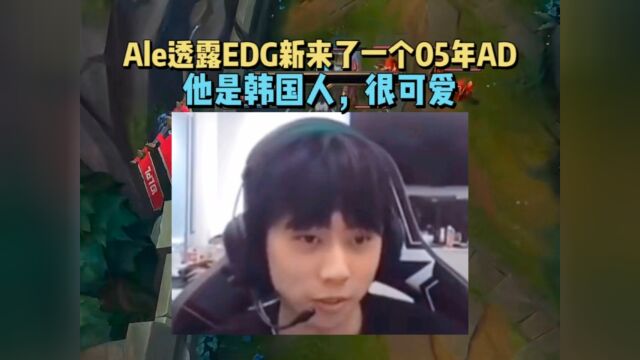 Ale透露EDG最近新来了一个05年的AD!他是韩国人,长得很可爱!