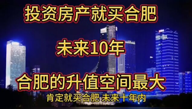 投资房产就买合肥,未来10年,合肥房产的升值空间是最大的