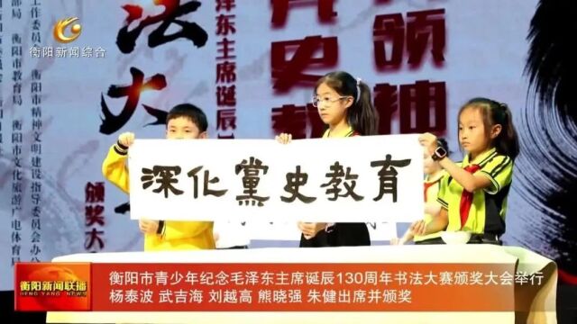 衡阳市青少年纪念毛泽东主席诞辰130周年书法大赛颁奖大会举行 杨泰波 武吉海 刘越高 熊晓强 朱健出席并颁奖