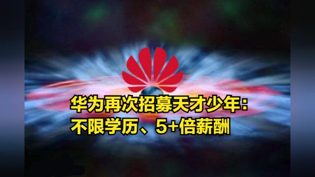 天才少年注意了!华为再次面向全球招募:不限学历、5+倍薪酬