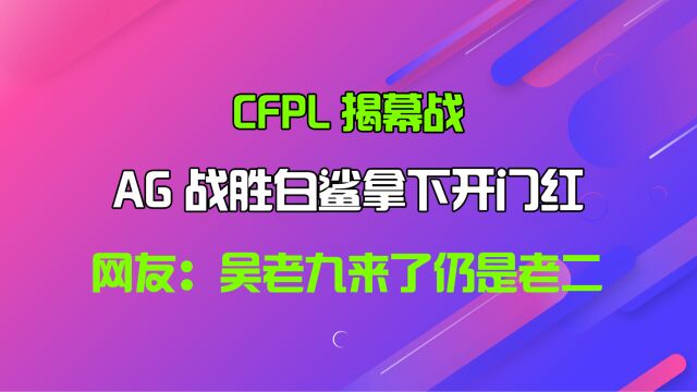 CFPL揭幕战,AG战胜白鲨拿下开门红,网友:吴老九来了仍是老二