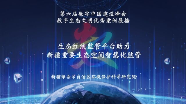 第六届数字中国建设峰会数字生态文明优秀案例展播:生态红线监管平台助力新疆重要生态空间智慧化监管