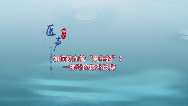 医声守护 ⷠ42期  如何使血管“更年轻”?一神奇的体外反搏【心内科系列】