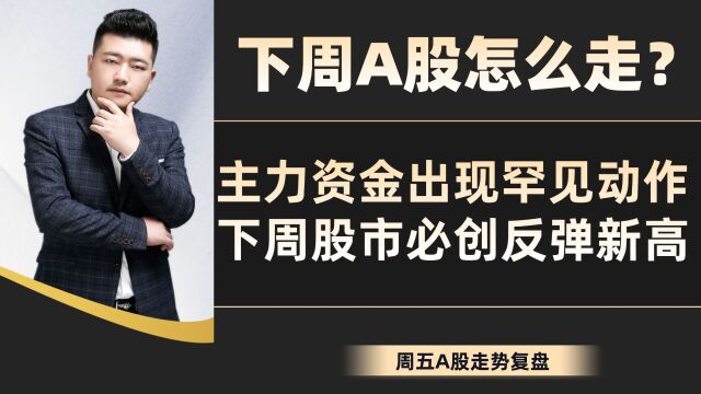 下周A股怎么走?主力资金出现罕见动作,下周股市必创反弹新高