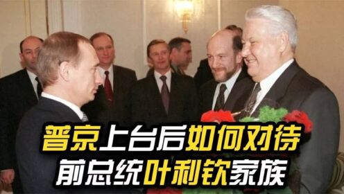 1999年，普京上任后，如何对待前总统叶利钦家族？