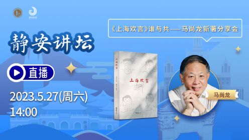 2023-05-27 静安讲坛《上海欢言》谁与共——马尚龙新著分享会（上）