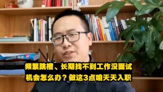 频繁跳槽、长期找不到工作,没面试机会怎么办?做这3点就能天天入职