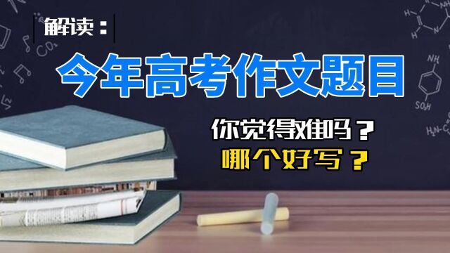 解读:今年高考作文题目,你觉得难吗?哪个好写?