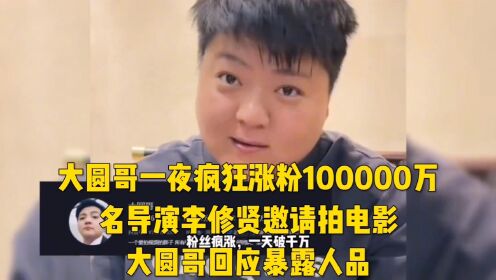 大圆哥一夜疯狂涨粉100000万，名导演李修贤邀请拍电影，大圆哥回应暴露人品