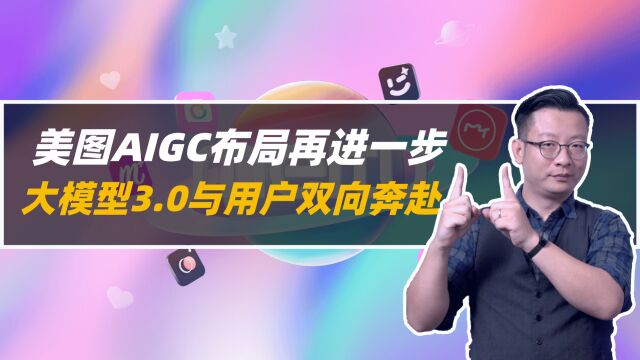 美图AIGC布局再进一步,大模型3.0与用户双向奔赴