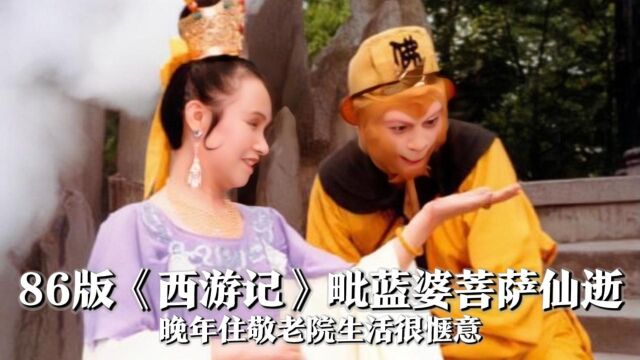 86版《西游记》“毗蓝婆菩萨”扮演者去世,晚年住敬老院,最后动态曝光