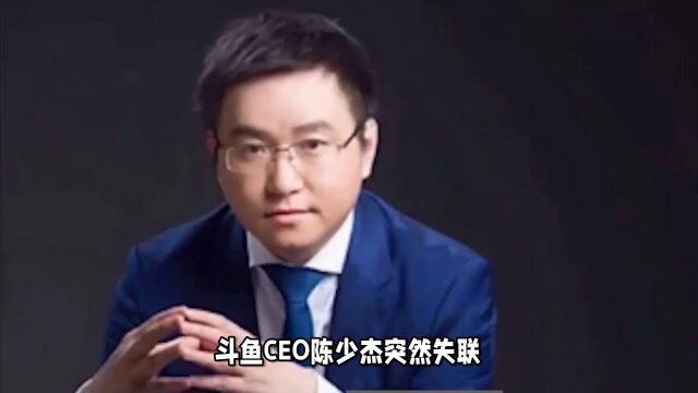 斗鱼ceo陈少杰突然失联