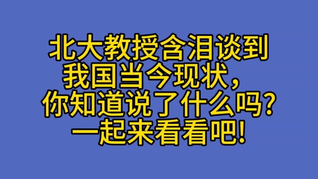 北大教授含泪谈到我国当今现状,你知道说了什么吗?一起来看看吧!