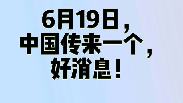 6月19日,中国传来了,一个好消息!