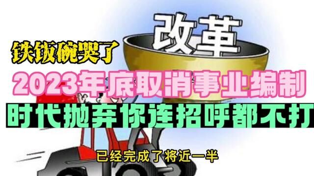 铁饭碗哭了2023年底取消事业编制时代抛弃你连招呼都不打