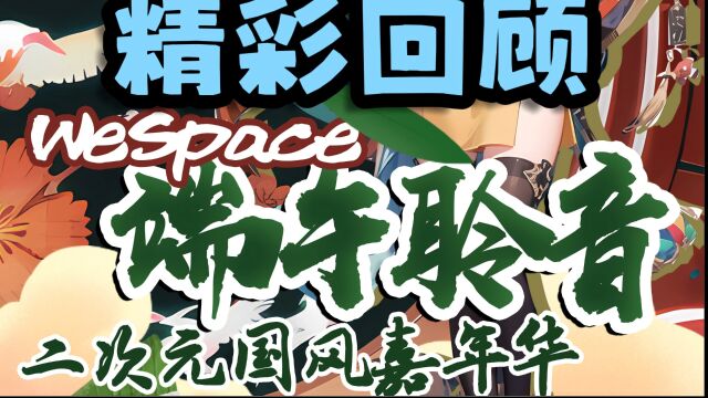 6.24WeSpace端午聆音二次元国风嘉年华圆满结束~快来和我一起回顾一下吧~