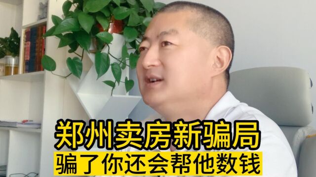 郑州卖房新骗局,骗了你还会帮他数钱!