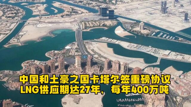 中国和土豪之国卡塔尔签重磅协议 LNG供应期达27年,每年400万吨