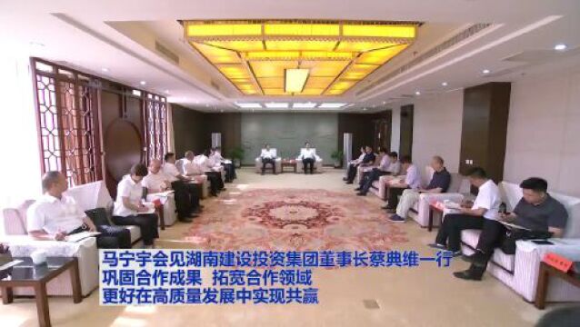 马宁宇会见湖南建设投资集团董事长蔡典维一行