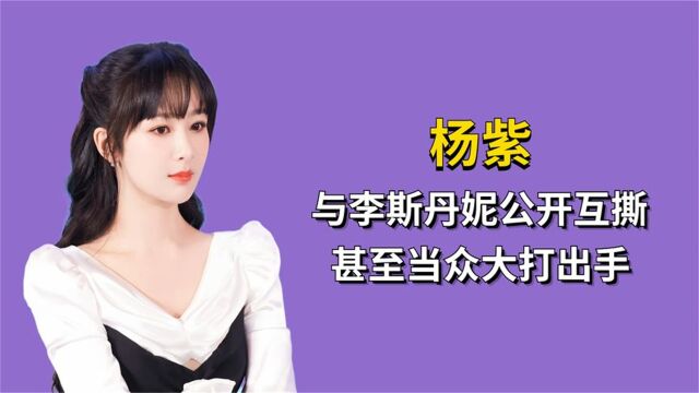 杨紫:节目中与李斯丹妮公开互斯,甚至当众大打出手