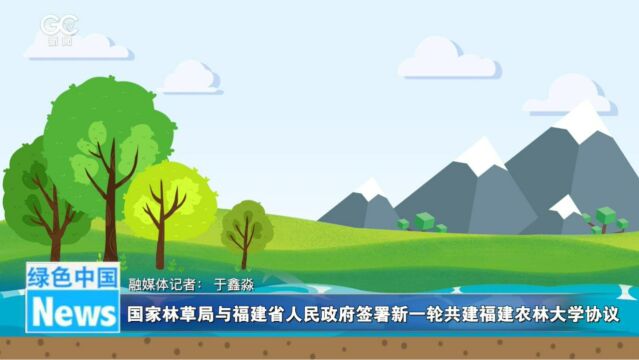 国家林草局与福建省人民政府签署新一轮共建福建农林大学协议