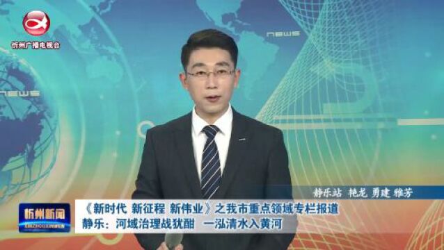 《新时代 新征程 新伟业》之我市重点领域专栏报道:静乐:河域治理战犹酣 一泓清水入黄河