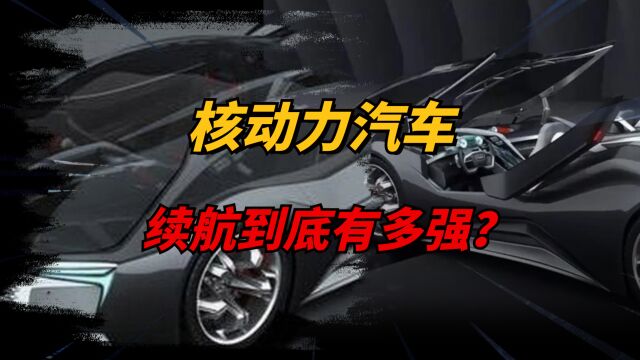 续航超强的核动力汽车,装一次燃料用几十年,为何还未生产使用?