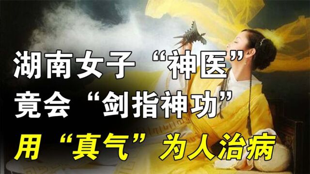 湖南浏阳“神医”,用指尖的剑气隔空为患者治病?这可信吗?