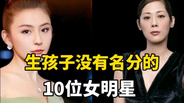 私生孩子没有名分的10位女星,有人生了4个孩子仍然嫁不了豪门