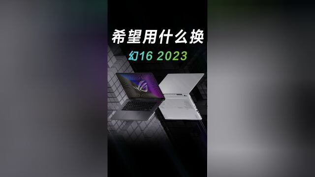 你希望用什么东西来换ROG幻16 2023?