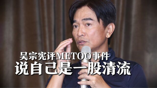 吴宗宪评METOO事件,爆台演艺圈太脏想要退出,自己是一股清流