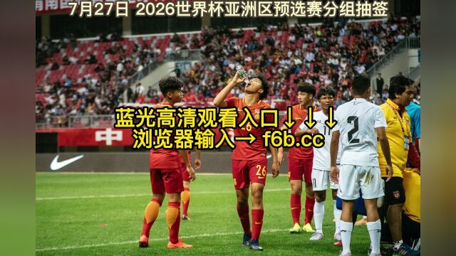 2026世界杯亚洲区预选赛分组抽签官方直播:国足抽签(全程高清)在线视频观看