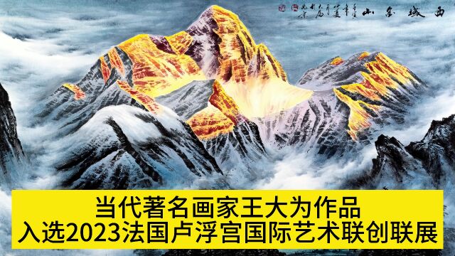 著名画家王大为作品入选2023法国卢浮宫国际艺术联创联展