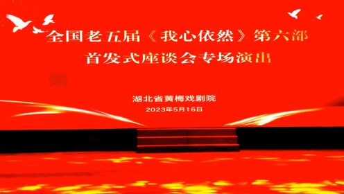 湖北省黄梅剧院为老五届《我心依然》第六部首发专场演出（带唱词）