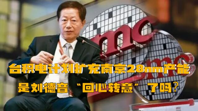 台积电计划扩充南京28nm产能,是刘德音“回心转意”了吗?