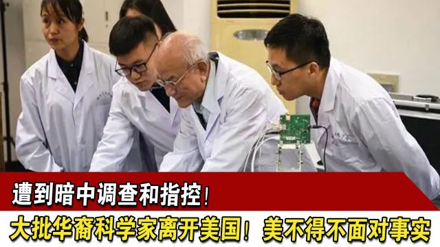 遭到暗中调查和指控!大批华裔科学家离开美国!美不得不面对事实