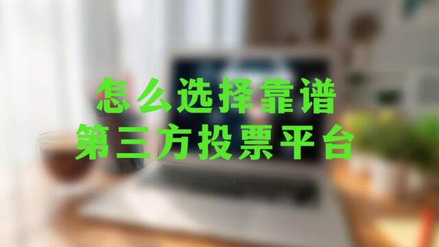 怎么选择靠谱的第三方投票平台