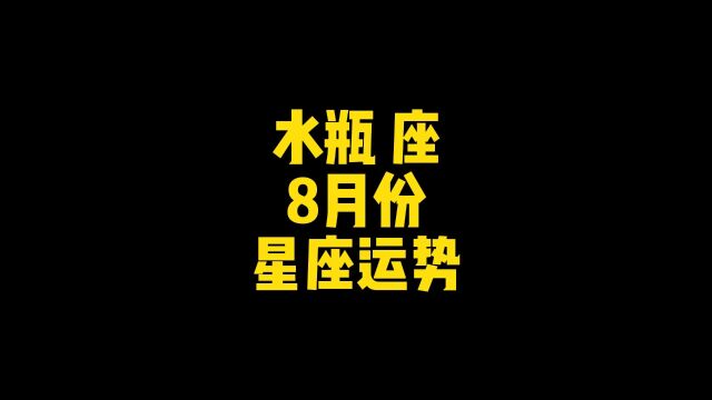 水瓶座8月份星座运势来了