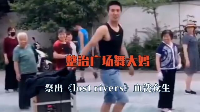 整治广场舞大妈还得看他们,《lost rivers》血洗众生