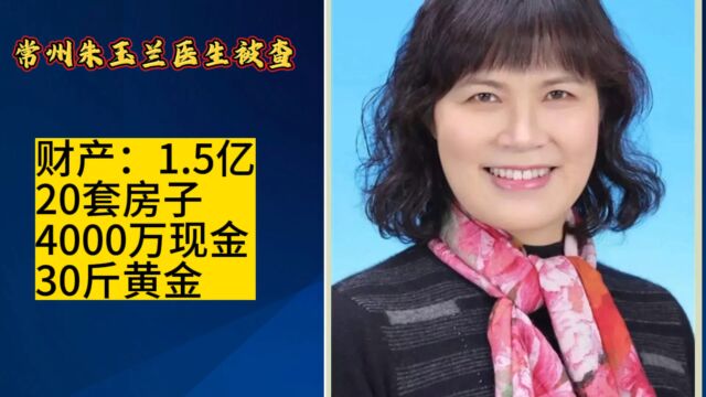 常州朱玉兰医生被查搜出财产1.5亿:20套房4000万黄金30斤