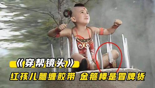 影视剧爆笑穿帮镜头:红孩儿腿缠胶带,小吴磊童年爆笑黑历史