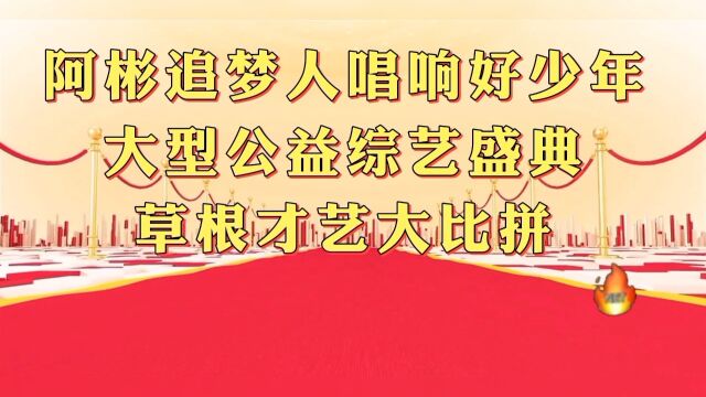 阿彬追梦人《唱响好少年》大型公益综艺盛典草根才艺大比拼