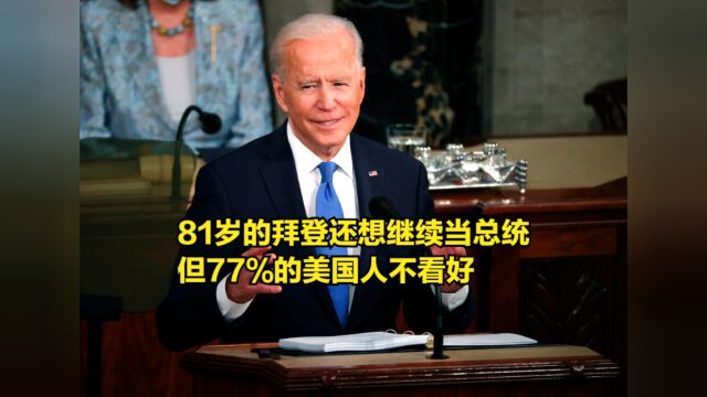 81岁的拜登还想继续当总统,但越来越难了,77%的美国人不看好